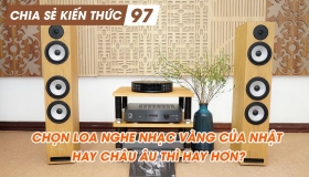 Chọn loa nghe nhạc vàng của Nhật hay Châu Âu thì hay hơn? | Chia sẻ kiến thức 97