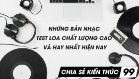 Tổng hợp những bản nhạc test loa chất lượng cao và hay nhất hiện nay | Chia sẻ kiến thức 99